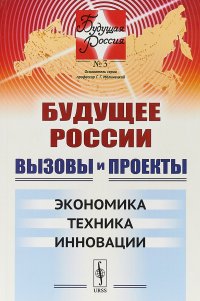 Будущее России. Вызовы и проекты. Экономика. Техника. Инновации. Выпуск №3. Книга 2