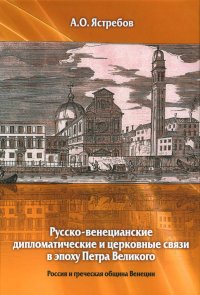 Русско-венецианские дипломатические и церковные связи в эпоху Петра Великого. Россия и греческая община Венеции. 2-е изд