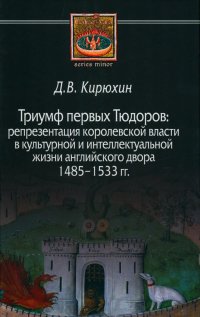 Триумф первых Тюдоров: репрезентация королевской власти в культурной и интеллектуальной жизни английского двора 1485-1533 гг