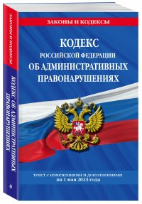 Кодекс Российской Федерации об административных правонарушениях по сост. на 01.05.23 / КоАП РФ