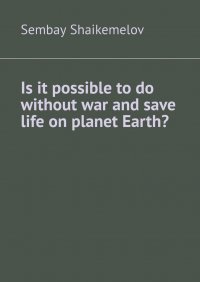 Is it possible to do without war and save life on planet Earth