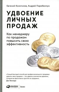 Парабеллум А.А., Колотилов Е. - «Удвоение личных продаж: Как менеджеру по продажам повысить свою эффективность. 3-е изд»