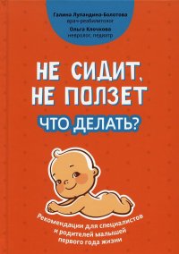 Не сидит, не ползет. Что делать?: рекомендации для специалистов и родителей малышей первого года жизни. 2-е изд