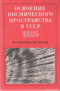 Освоение космического пространства в СССР. 1985: По материалам печати