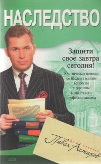 Павел Астахов - «Наследство. Юридическая помощь по наследственным вопросам с вершины адвокатского профессионализма»