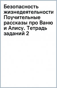 Безопасность жизнедеятельности. Поучительные рассказы про Ваню и Алису. Тетрадь заданий 2