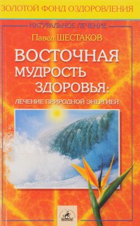 Восточная мудрость здоровья: лечение природной энергией