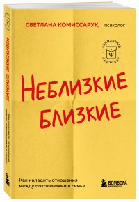 Неблизкие близкие. Как наладить отношения между поколениями в семье