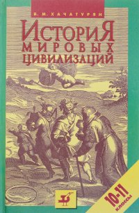 История мировых цивилизаций с древнейших времен до конца XX в.: Пособие для 10-11 классов общеобразовательных учебных заведений