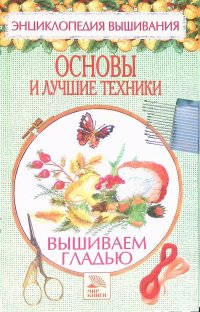 Вышиваем гладью. Основы и лучшие техники