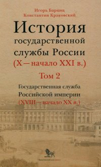 История государственной службы России (X- начало XXI в.). Т. 2: Государственная служба Российской империи. Кн 2: 