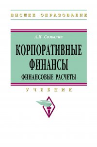 Корпоративные финансы. Финансовые расчеты. Учебник. Студентам ВУЗов