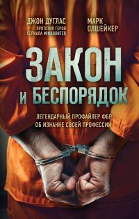 Джон Дуглас - «Закон и беспорядок. Легендарный профайлер ФБР об изнанке своей профессии»