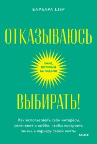 Отказываюсь выбирать! Как использовать свои интересы, увлечения и хобби, чтобы построить жизнь и карьеру своей мечты. Покетбук