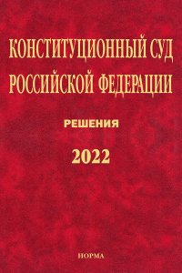 без автора - «Конституционный Суд Российской Федерации. Решения. 2022»