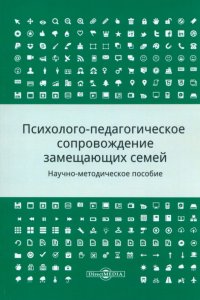 Психолого-педагогическое сопровождение замещающих семей. Научно-методическое пособие