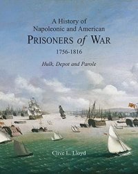 A History of Napoleonic and American Prisoners of War 1756-1816. Hulk, Depot and Parole/ История наполеоновских и американских военнопленных 1756-1816. Тюрьма, депо и условно-досрочное освобо