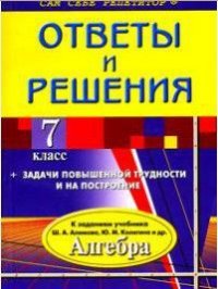 Алгебра 7 класс Ответы и решения к заданиям уч.Ш.А.Алимова и др. (+задачи повышенной трудности и на построение)