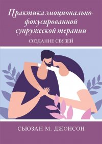 Практика эмоционально-фокусированной супружеской терапии: создание связей