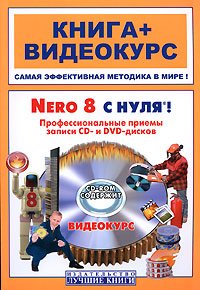 Nero 8 с нуля! Профессиональные приемы записи CD- и DVD-дисков (+CD-ROM)