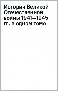 История Великой Отечественной войны 1941–1945 гг. в одном томе