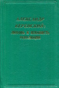 Александр Керенский: любовь и ненависть революции. Дневники, статьи, очерки и воспоминания современников