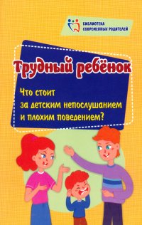 Трудный ребенок. Что стоит за детским непослушанием и плохим поведением