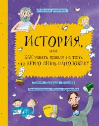 История, или Как узнать правду из того, что верно лишь наполовину