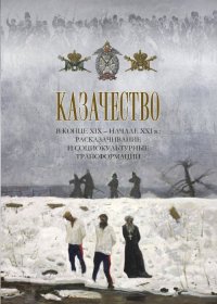 Казачество в конце XIX - начале XXI в.: расказачивание и социокультурные трансформации