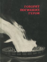 Говорят погибшие герои. Предсмертные письма советских борцов против немецко-фашистских захватчиков. 1941-1945 гг