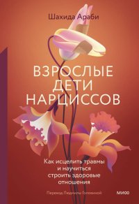 Взрослые дети нарциссов. Как исцелить травмы и научиться строить здоровые отношения