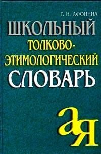 Школьный толково-этимологический словарь (сост. Афонина Г.Н.)