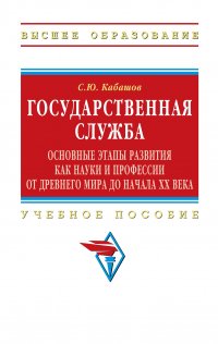 Государственная служба. основные этапы развития как науки и профессии от Древнего мира до начала XX века. Учебное пособие. Студентам ВУЗов