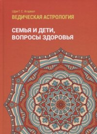 Шилпа Агарвал - «Ведическая астрология (справочник). Том 2. Астрологические принципы. Семья и дети. Вопросы здоровья»