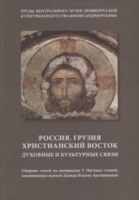 Россия. Грузия. Христианский Восток. Духовные и культурные связи. Сборник статей по материалам V Научных чтений, посвященных памяти Давида Ильича Арсе