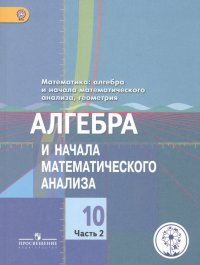 Математика: алгебра и начала математического анализа, геометрия. Алгебра и начала математического анализа. 10 класс. Базовый и углубленный уровни. В 4