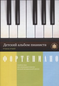 Фортепиано. Детский альбом пианиста. Альбом пьес для начальных классов ДМШ. Тетрадь 2