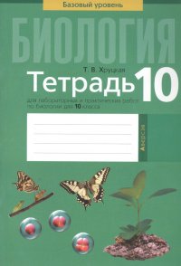 Биология. Тетрадь для лабораторных и практических работ по биологии для 10 класса. Базовый уровень