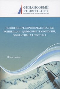 Развитие предпринимательства: концепции, цифровые технологии, эффективная система. Монография