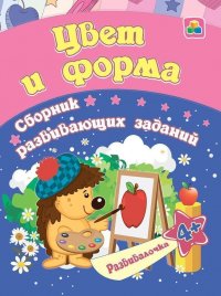 Цвет и форма. Сборник развивающих заданий. 4 +