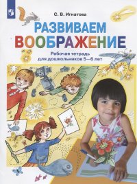 Развиваем воображение. Рабочая тетрадь для дошкольников 5-6 лет