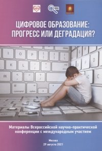 Цифровое образование: прогресс или деградация? Материалы Всероссийской научно-практической конференции...