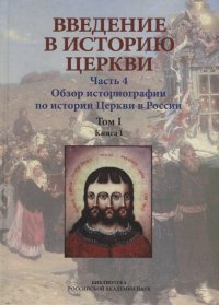 Введение в историю Церкви. Часть 4. Обзор историографии по истории Церкви в России. В 2-х томах., в 3-х книгах. Том 1. Книга 1