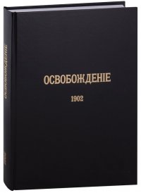 Журнал «Освобождение» (1902-1905): Репринтное издание под редакцией М.А. Колерова и Ф.А. Гайды. В 3-х книгах. Книга 1. 1902