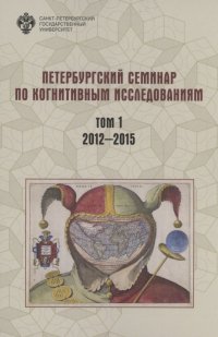 Петербургский семинар по когнитивным исследованиям: доклады и стенограммы. Том 1. 2012-2015