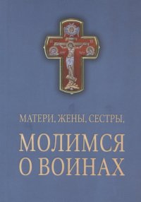 Матери, жены, сестры, молимся о воинах