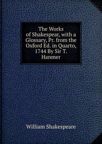 The Works of Shakespear, with a Glossary, Pr. from the Oxford Ed. in Quarto, 1744 By Sir T.Hanmer