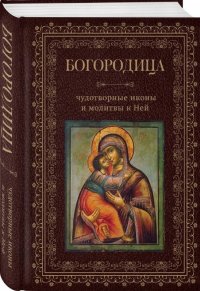 Богородица, чудотворные иконы и молитвы к Ней