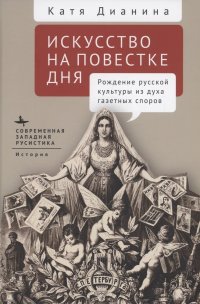 Искусство на повестке дня Рождение русской культуры из духа газетных споров