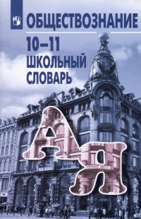 Обществознание. 10-11 классы. Школьный словарь. Учебное пособие